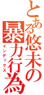 とある悠未の暴力行為（インデックス）