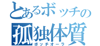 とあるボッチの孤独体質（ボッチオーラ）