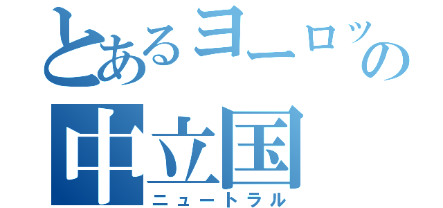 とあるヨーロッパの中立国（ニュートラル）