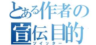 とある作者の宣伝目的（ツイッター）