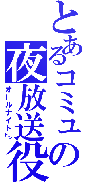 とあるコミュの夜放送役（オールナイト㌧）