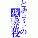 とあるコミュの夜放送役（オールナイト㌧）