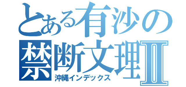 とある有沙の禁断文理物語Ⅱ（沖縄インデックス）