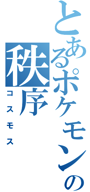 とあるポケモンの秩序（コスモス）