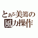 とある美篶の風力操作（）