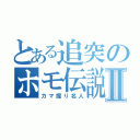 とある追突のホモ伝説 Ⅱ（カマ掘り名人）