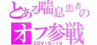 とある喘息患者のオフ参戦（ＣＯＶＩＤ－１９）