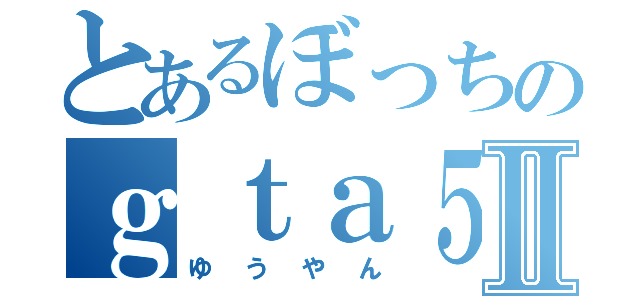 とあるぼっちのｇｔａ５実況者Ⅱ（ゆうやん）