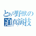 とある野獣の迫真演技（ヌッ！）