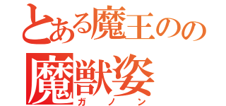 とある魔王のの魔獣姿（ガノン）