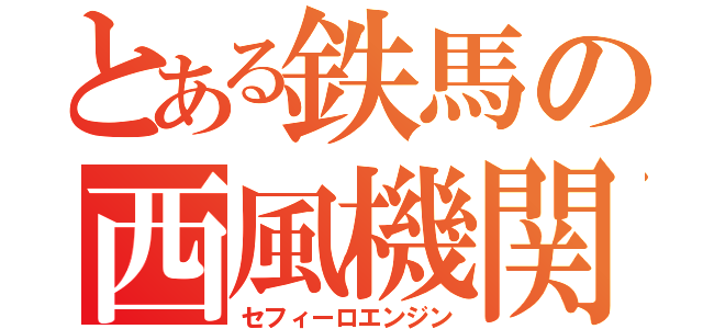 とある鉄馬の西風機関（セフィーロエンジン）