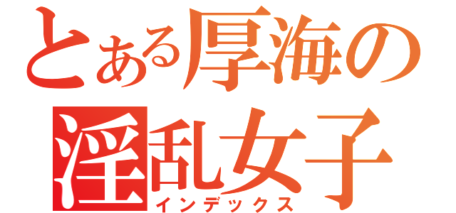 とある厚海の淫乱女子（インデックス）