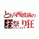 とある西波満のお祭り狂（みずいまさや）