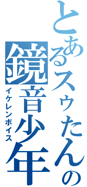とあるスゥたんの鏡音少年（イケレンボイス）