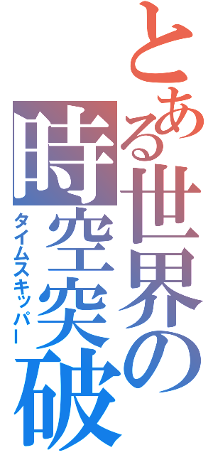 とある世界の時空突破（タイムスキッパー）