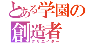 とある学園の創造者（クリエイター）