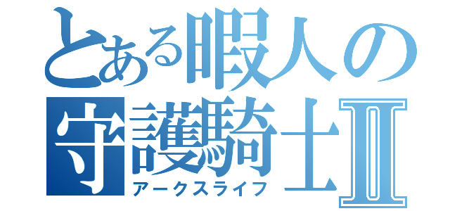 とある暇人の守護騎士Ⅱ（アークスライフ）