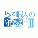 とある暇人の守護騎士Ⅱ（アークスライフ）