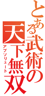 とある武術の天下無双（アブソリュート）