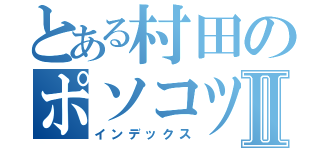 とある村田のポソコツセルツオⅡ（インデックス）