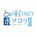 とある村田のポソコツセルツオⅡ（インデックス）