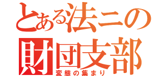 とある法ニの財団支部（変態の集まり）