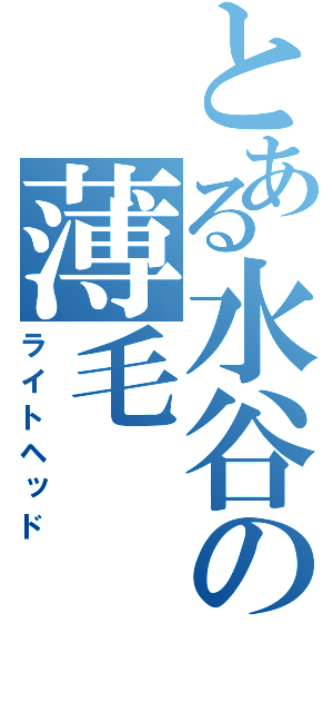 とある水谷の薄毛（ライトヘッド）