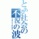 とある社会の不況の波（ふきょうのなみ）