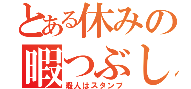 とある休みの暇つぶし（暇人はスタンプ）