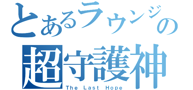 とあるラウンジの超守護神（Ｔｈｅ Ｌａｓｔ Ｈｏｐｅ）