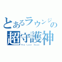 とあるラウンジの超守護神（Ｔｈｅ Ｌａｓｔ Ｈｏｐｅ）