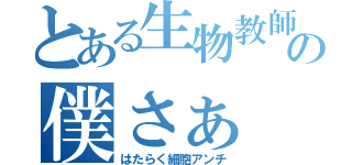 とある生物教師の僕さぁ（はたらく細胞アンチ）