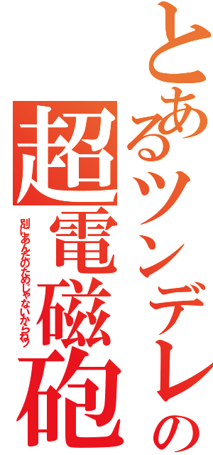 とあるツンデレの超電磁砲（別にあんたのためじゃないからねッ）