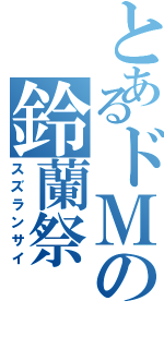 とあるドＭの鈴蘭祭（スズランサイ）