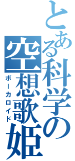 とある科学の空想歌姫（ボーカロイド）