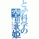 とある科学の空想歌姫（ボーカロイド）