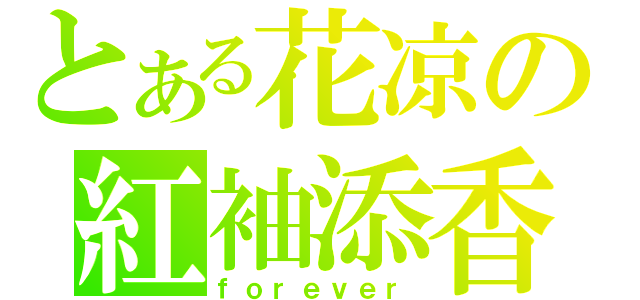 とある花凉の紅袖添香（ｆｏｒｅｖｅｒ）