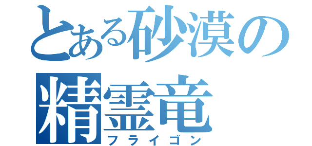 とある砂漠の精霊竜（フライゴン）