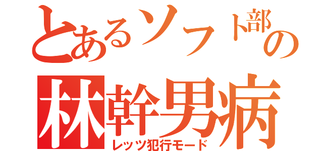 とあるソフト部の林幹男病（レッツ犯行モード）