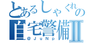 とあるしゃくれの自宅警備Ⅱ（＠ＪｕＮｐ）