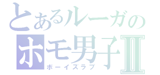 とあるルーガのホモ男子Ⅱ（ボーイズラブ）