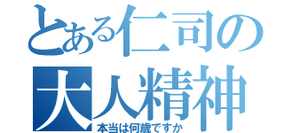 とある仁司の大人精神（本当は何歳ですか）