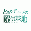 とあるアニメの発信基地（ファンサイト）