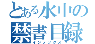 とある水中の禁書目録（インデックス）