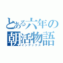 とある六年の朝活物語（インデックス）