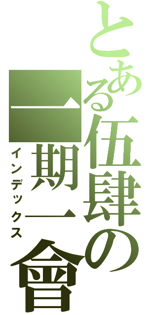 とある伍肆の一期一會（インデックス）