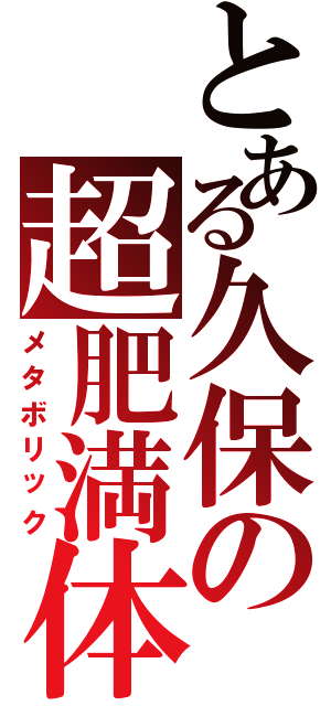 とある久保の超肥満体（メタボリック）