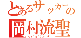 とあるサッカープレイヤーの岡村流聖（＜（＾ｏ＾）＞┌┛’）