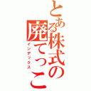 とある株式の廃てっこうしょ（インデックス）