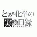 とある化学の実験目録（インデックス）